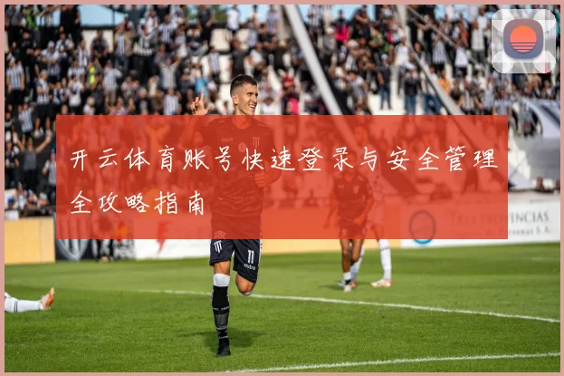 开云体育账号快速登录与安全管理全攻略指南