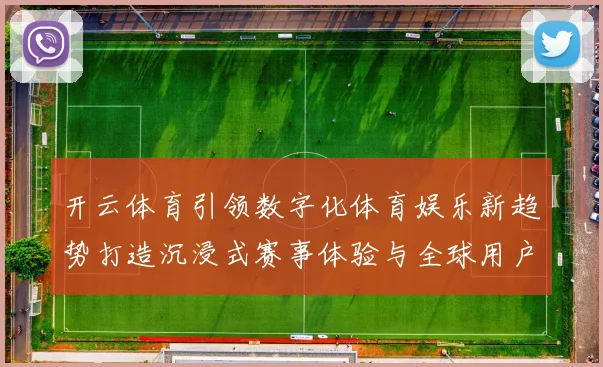 开云体育引领数字化体育娱乐新趋势打造沉浸式赛事体验与全球用户互动平台