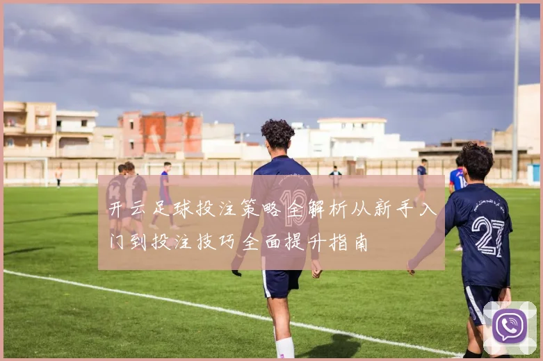 开云足球投注策略全解析从新手入门到投注技巧全面提升指南