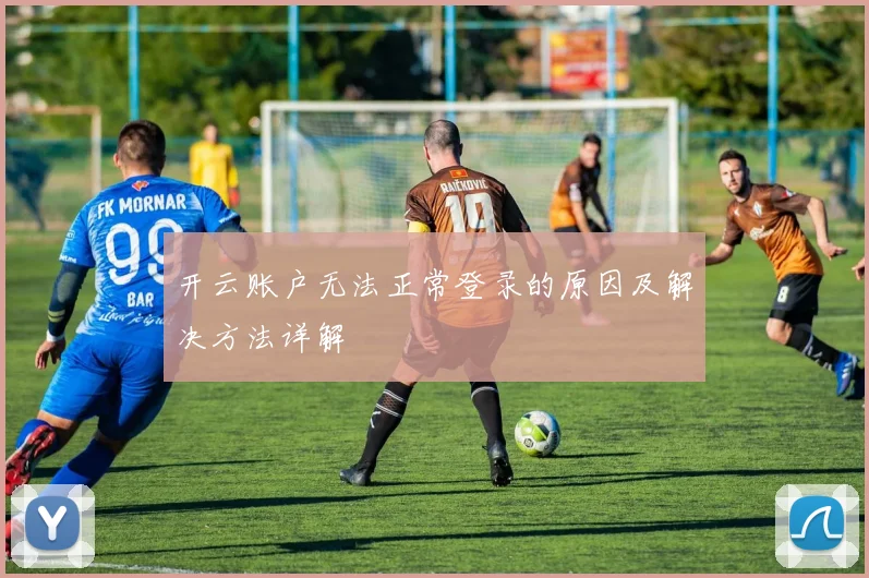 开云账户无法正常登录的原因及解决方法详解