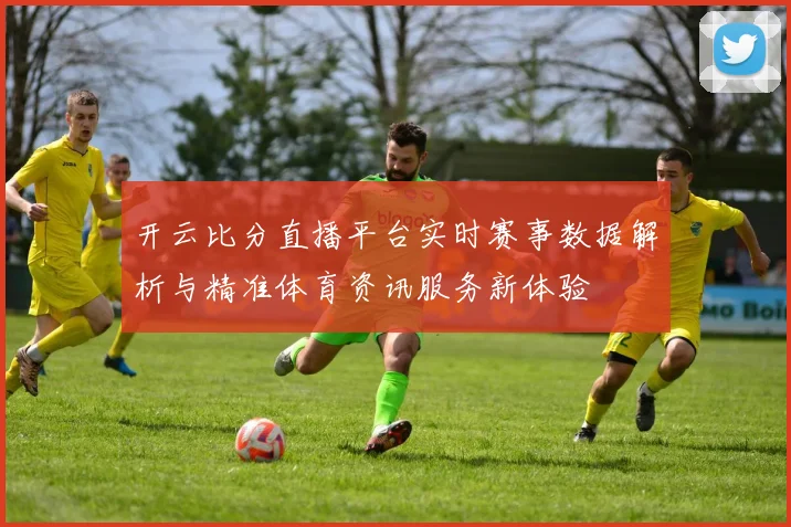 开云比分直播平台实时赛事数据解析与精准体育资讯服务新体验